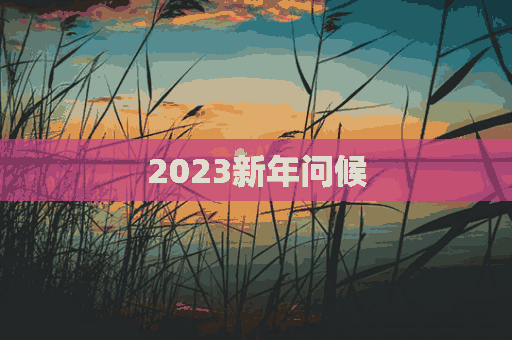 2023新年问候(2023新年问候图片)